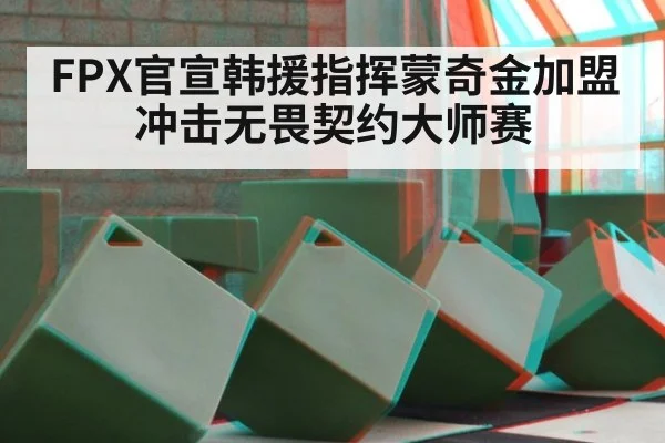 FPX官宣韩援指挥蒙奇金加盟冲击无畏契约大师赛