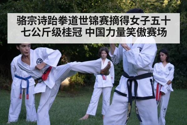 骆宗诗跆拳道世锦赛摘得女子五十七公斤级桂冠 中国力量笑傲赛场