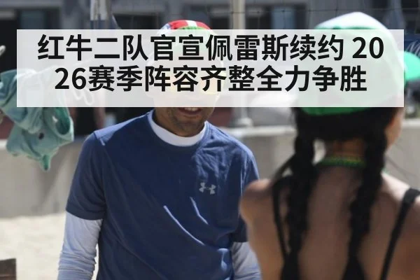 红牛二队官宣佩雷斯续约 2026赛季阵容齐整全力争胜