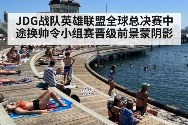 JDG战队英雄联盟全球总决赛中途换帅令小组赛晋级前景蒙阴影