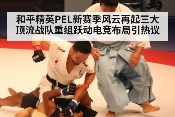 和平精英PEL新赛季风云再起三大顶流战队重组跃动电竞布局引热议