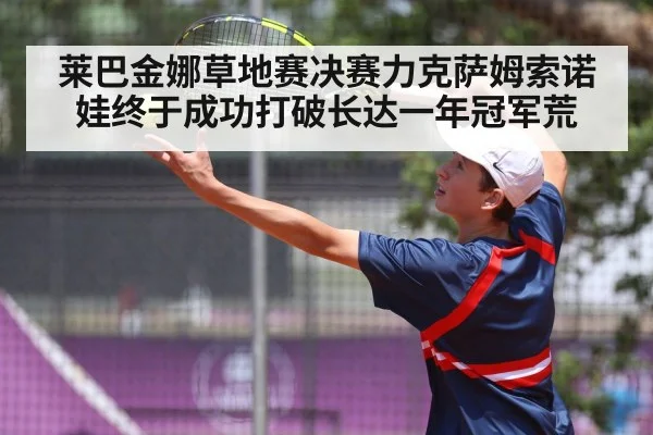 莱巴金娜草地赛决赛力克萨姆索诺娃终于成功打破长达一年冠军荒