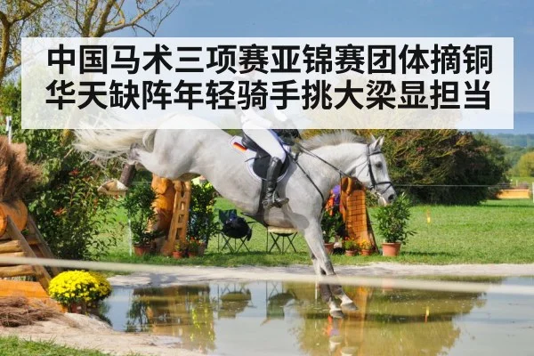 中国马术三项赛亚锦赛团体摘铜 华天缺阵年轻骑手挑大梁显担当