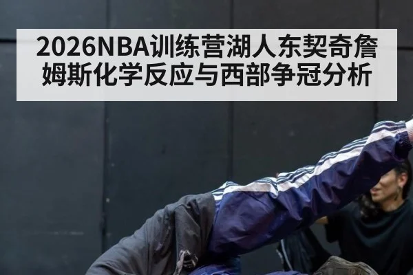 2026NBA训练营湖人东契奇詹姆斯化学反应与西部争冠分析