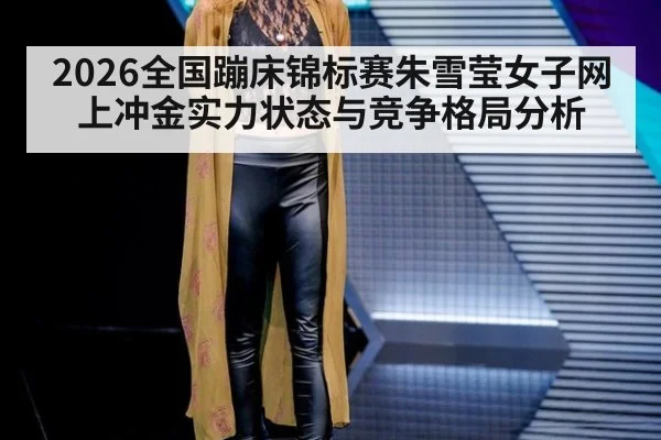 2026全国蹦床锦标赛朱雪莹女子网上冲金实力状态与竞争格局分析