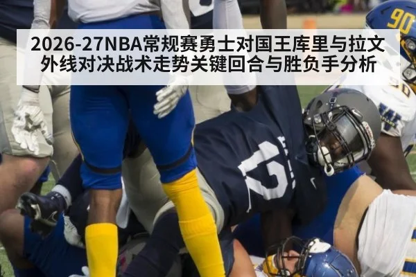 2026-27NBA常规赛勇士对国王库里与拉文外线对决战术走势关键回合与胜负手分析